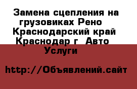 Замена сцепления на грузовиках Рено  - Краснодарский край, Краснодар г. Авто » Услуги   